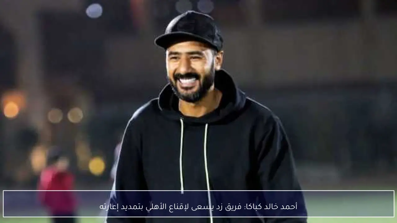 أحمد خالد كباكا: فريق زد يسعى لإقناع الأهلي بتمديد إعارته