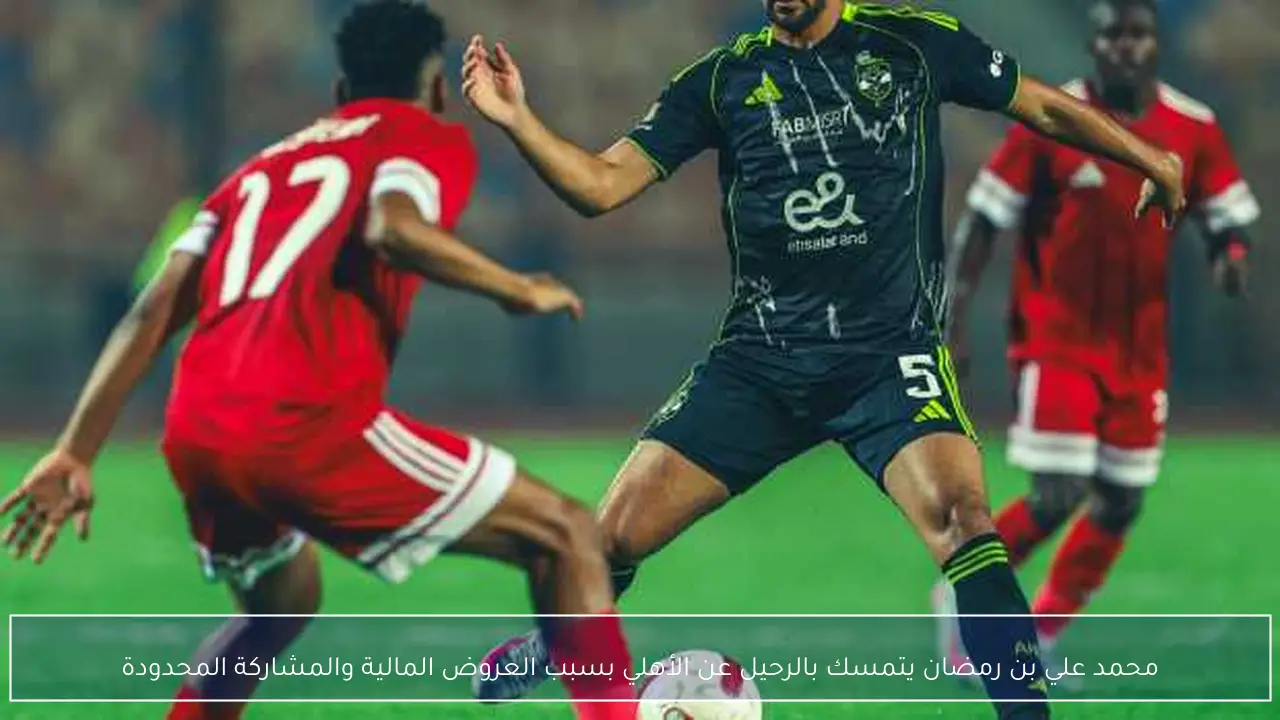 محمد علي بن رمضان يتمسك بالرحيل عن الأهلي بسبب العروض المالية والمشاركة المحدودة
