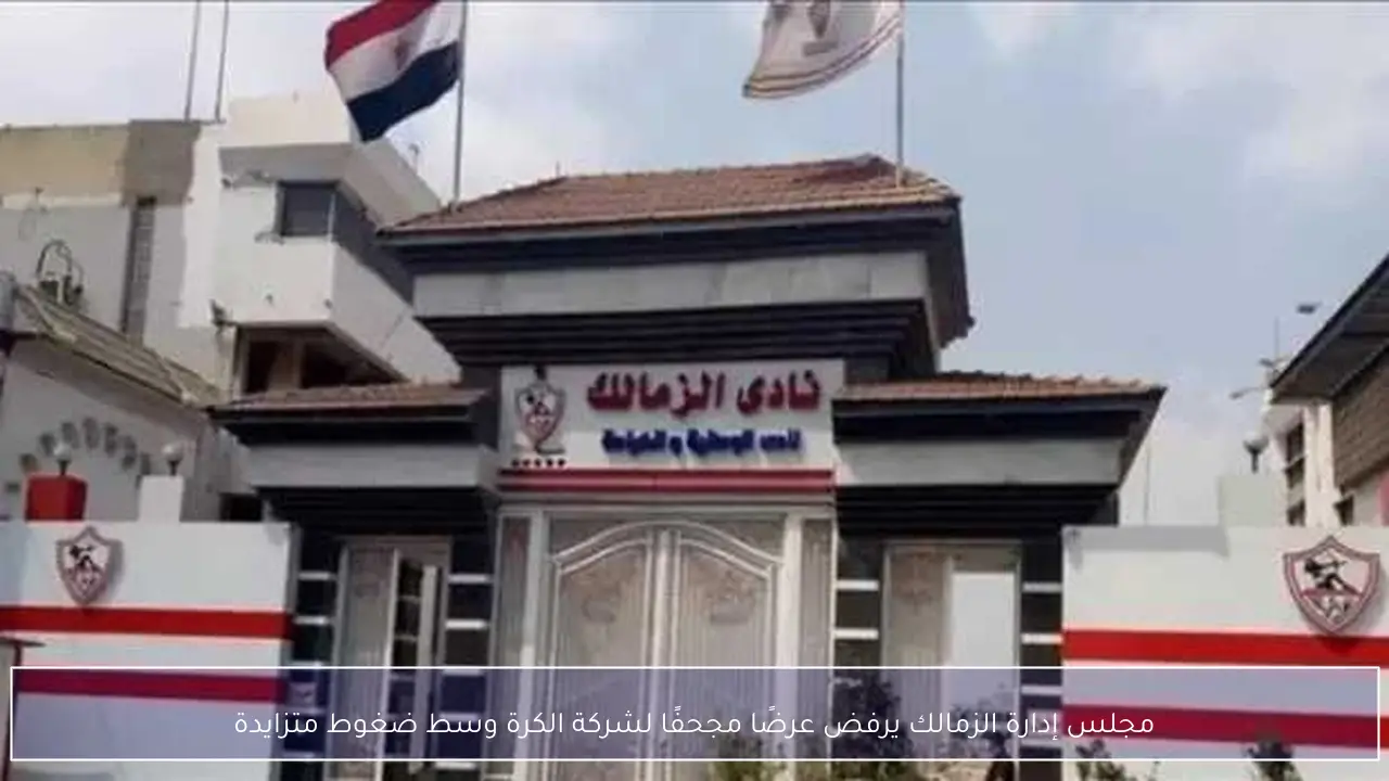 مجلس إدارة الزمالك يرفض عرضًا مجحفًا لشركة الكرة وسط ضغوط متزايدة