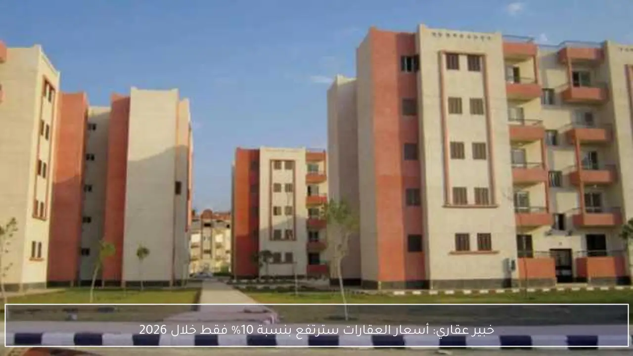 خبير عقاري: أسعار العقارات سترتفع بنسبة 10% فقط خلال 2026