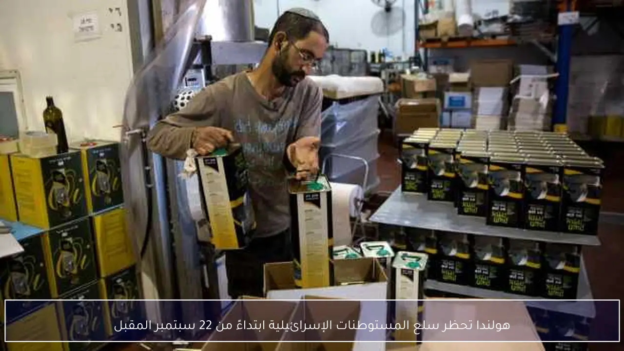 هولندا تحظر سلع المستوطنات الإسرائيلية ابتداءً من 22 سبتمبر المقبل