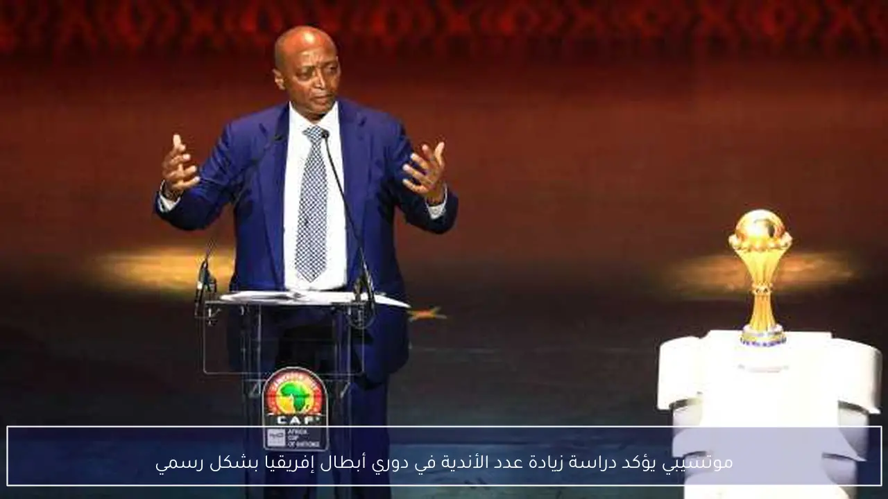 موتسيبي يؤكد دراسة زيادة عدد الأندية في دوري أبطال إفريقيا بشكل رسمي