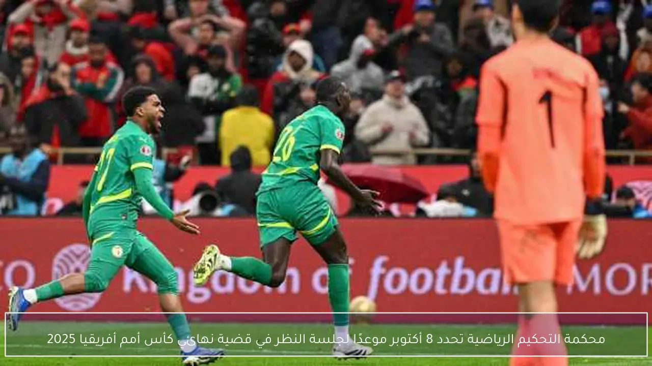 محكمة التحكيم الرياضية تحدد 8 أكتوبر موعدًا لجلسة النظر في قضية نهائي كأس أمم أفريقيا 2025