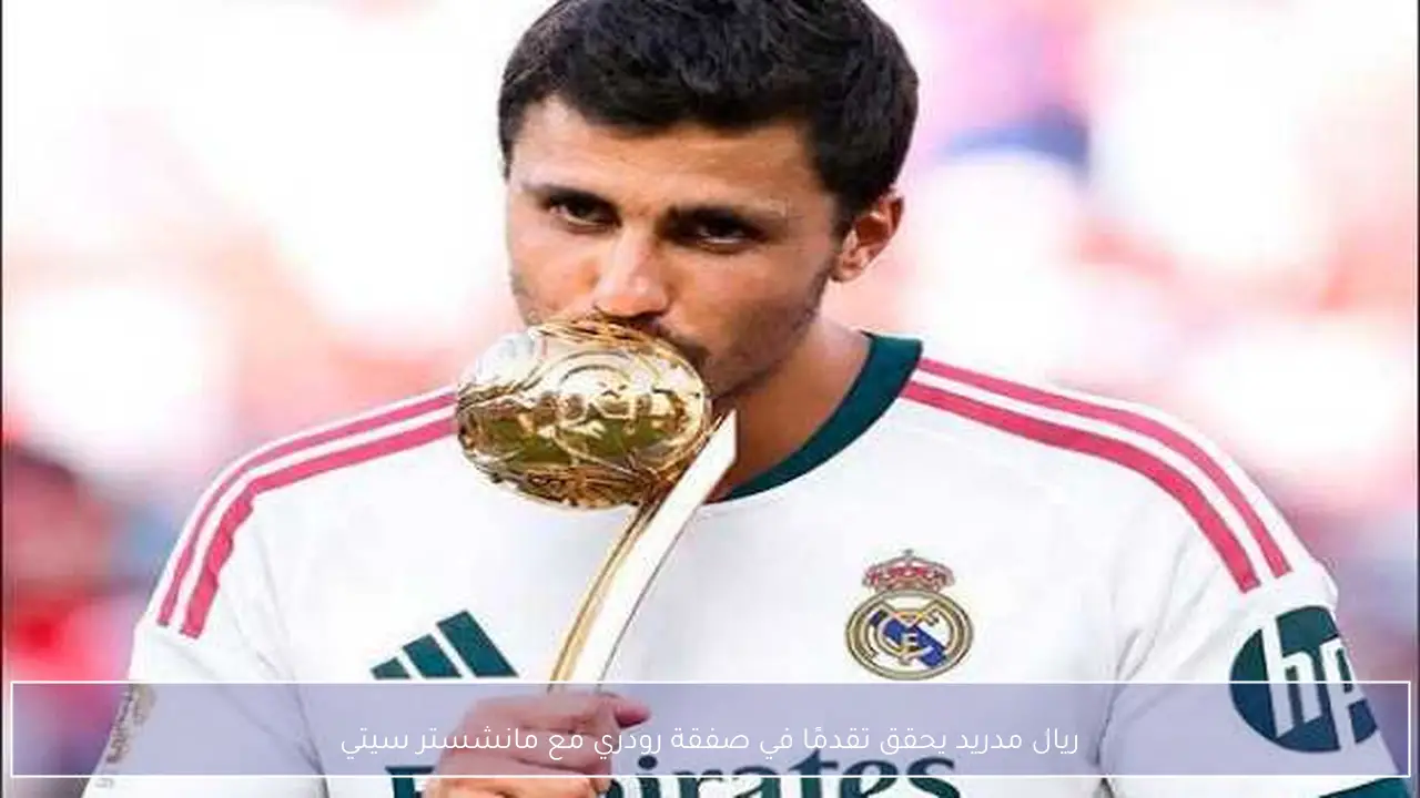 ريال مدريد يحقق تقدمًا في صفقة رودري مع مانشستر سيتي