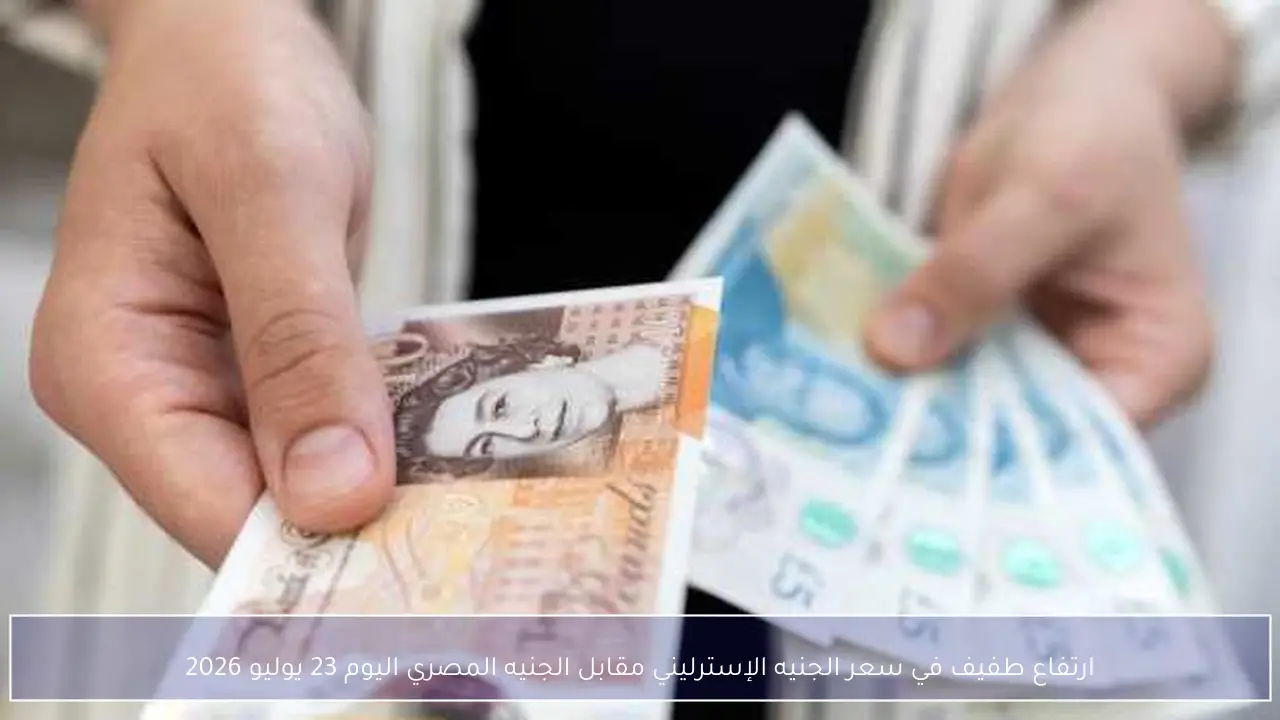 ارتفاع طفيف في سعر الجنيه الإسترليني مقابل الجنيه المصري اليوم 23 يوليو 2026