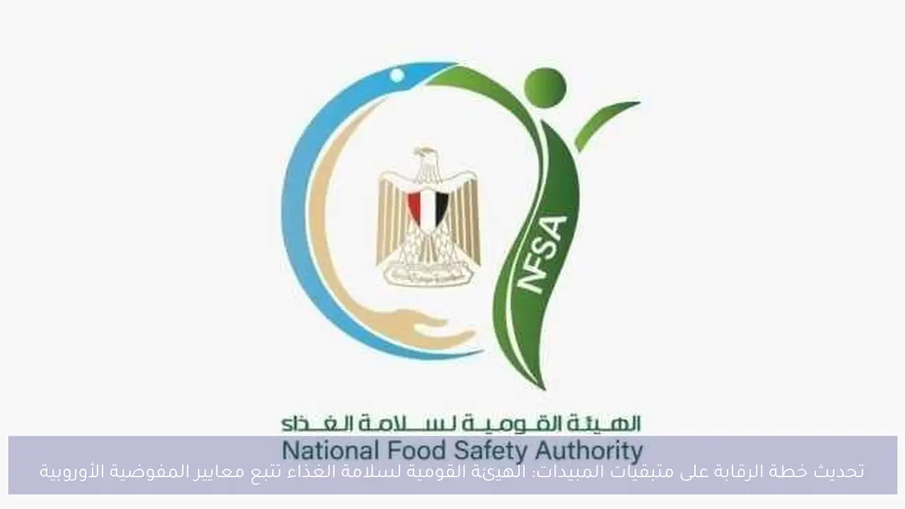 تحديث خطة الرقابة على متبقيات المبيدات: الهيئة القومية لسلامة الغذاء تتبع معايير المفوضية الأوروبية