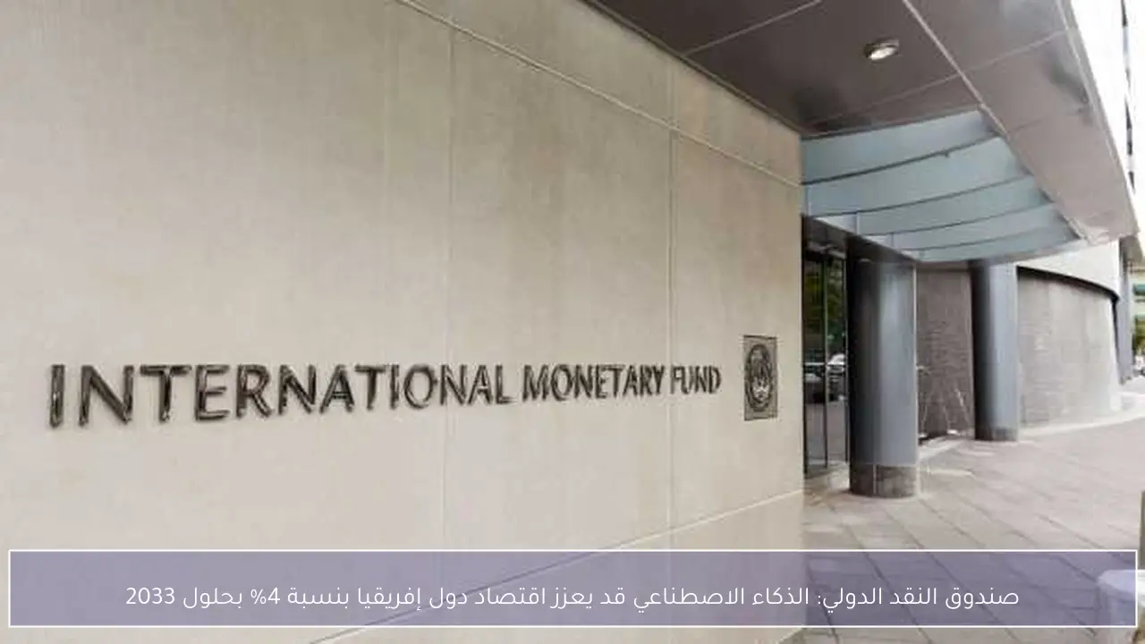 صندوق النقد الدولي: الذكاء الاصطناعي قد يعزز اقتصاد دول إفريقيا بنسبة 4% بحلول 2033