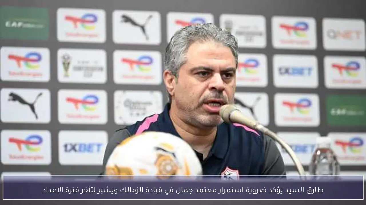 طارق السيد يؤكد ضرورة استمرار معتمد جمال في قيادة الزمالك ويشير لتأخر فترة الإعداد