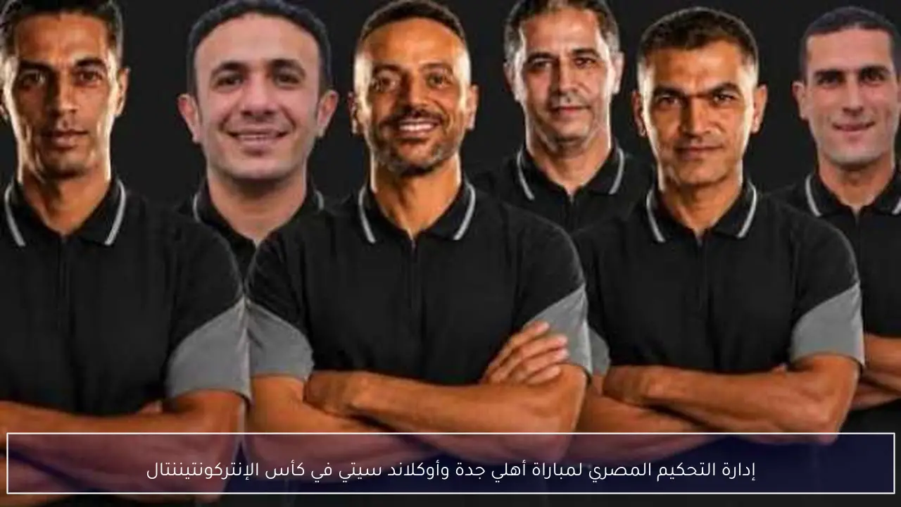 إدارة التحكيم المصري لمباراة أهلي جدة وأوكلاند سيتي في كأس الإنتركونتيننتال