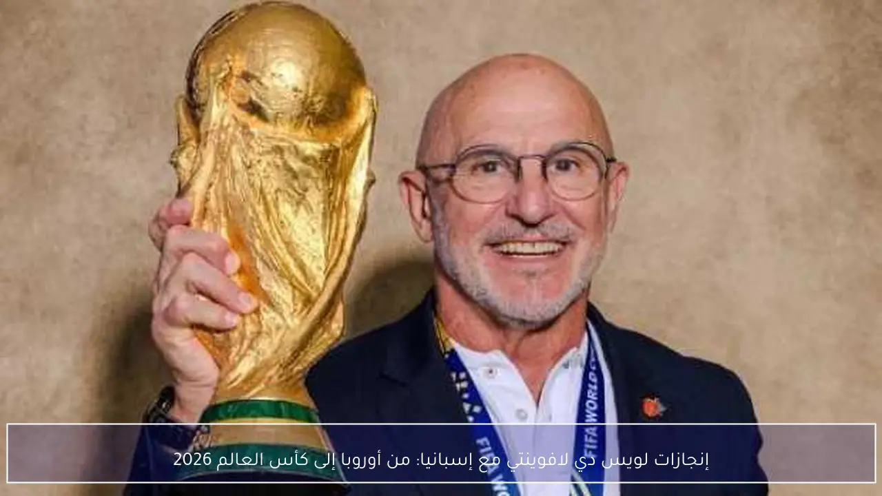 إنجازات لويس دي لافوينتي مع إسبانيا: من أوروبا إلى كأس العالم 2026