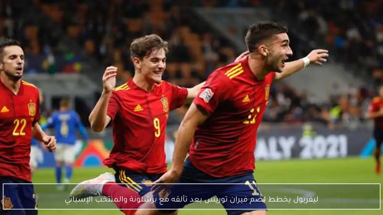ليفربول يخطط لضم فيران توريس بعد تألقه مع برشلونة والمنتخب الإسباني