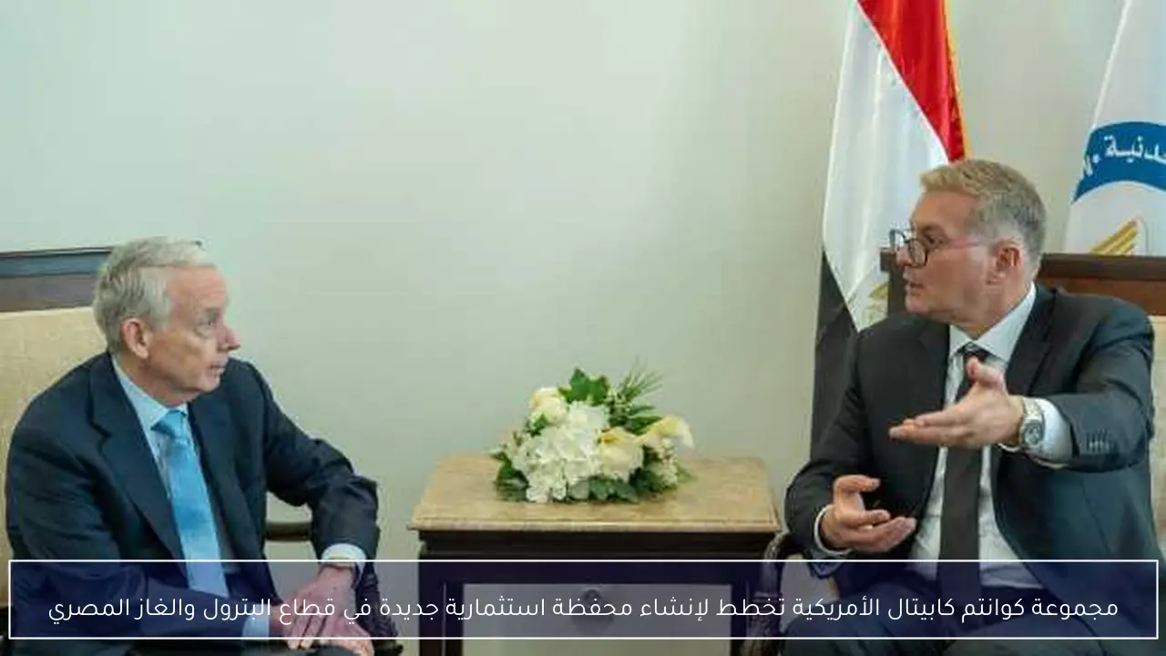 مجموعة كوانتم كابيتال الأمريكية تخطط لإنشاء محفظة استثمارية جديدة في قطاع البترول والغاز المصري