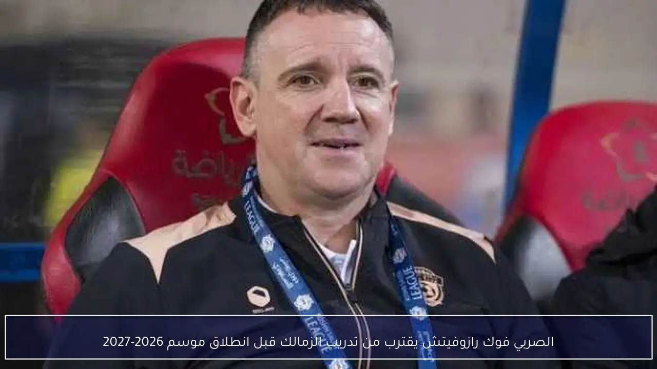 الصربي فوك رازوفيتش يقترب من تدريب الزمالك قبل انطلاق موسم 2026-2027