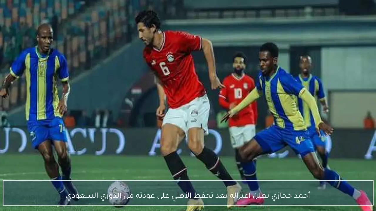 أحمد حجازي يعلن اعتزاله بعد تحفظ الأهلي على عودته من الدوري السعودي