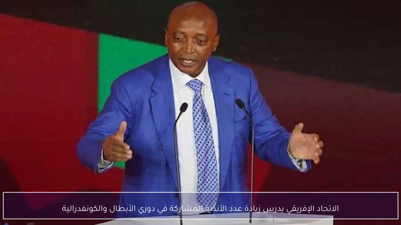 الاتحاد الإفريقي يدرس زيادة عدد الأندية المشاركة في دوري الأبطال والكونفدرالية