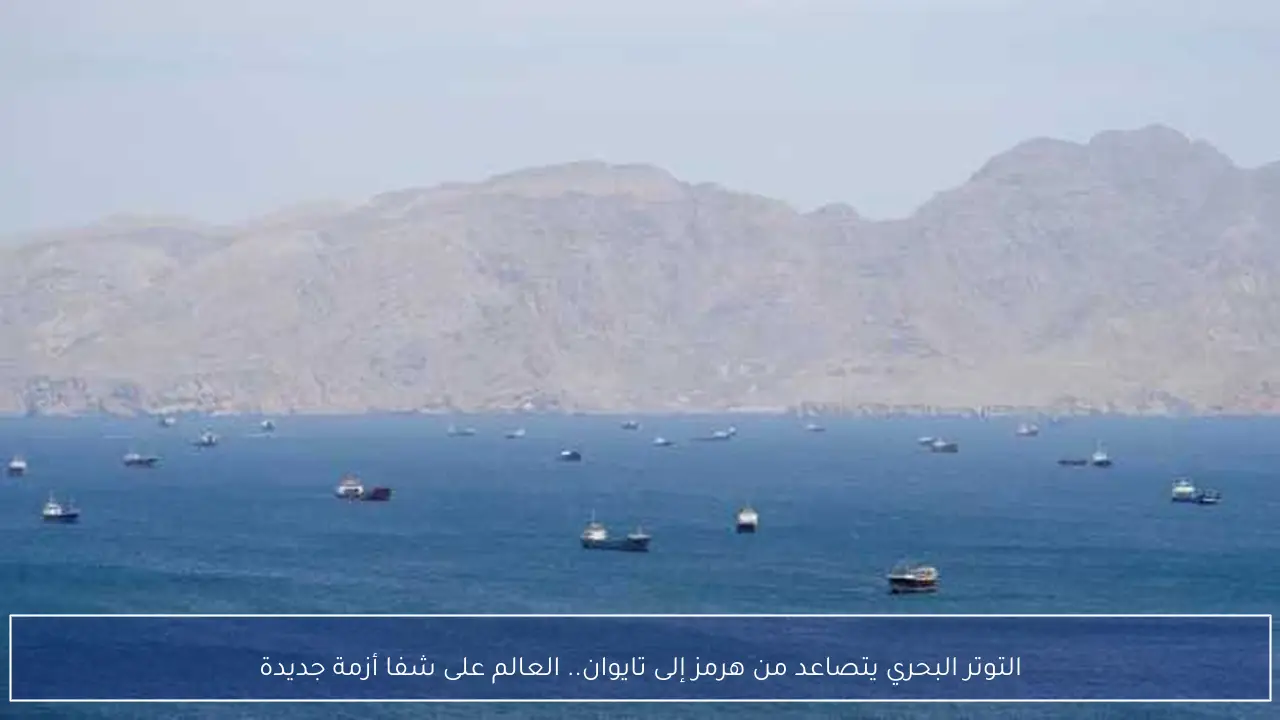 التوتر البحري يتصاعد من هرمز إلى تايوان.. العالم على شفا أزمة جديدة