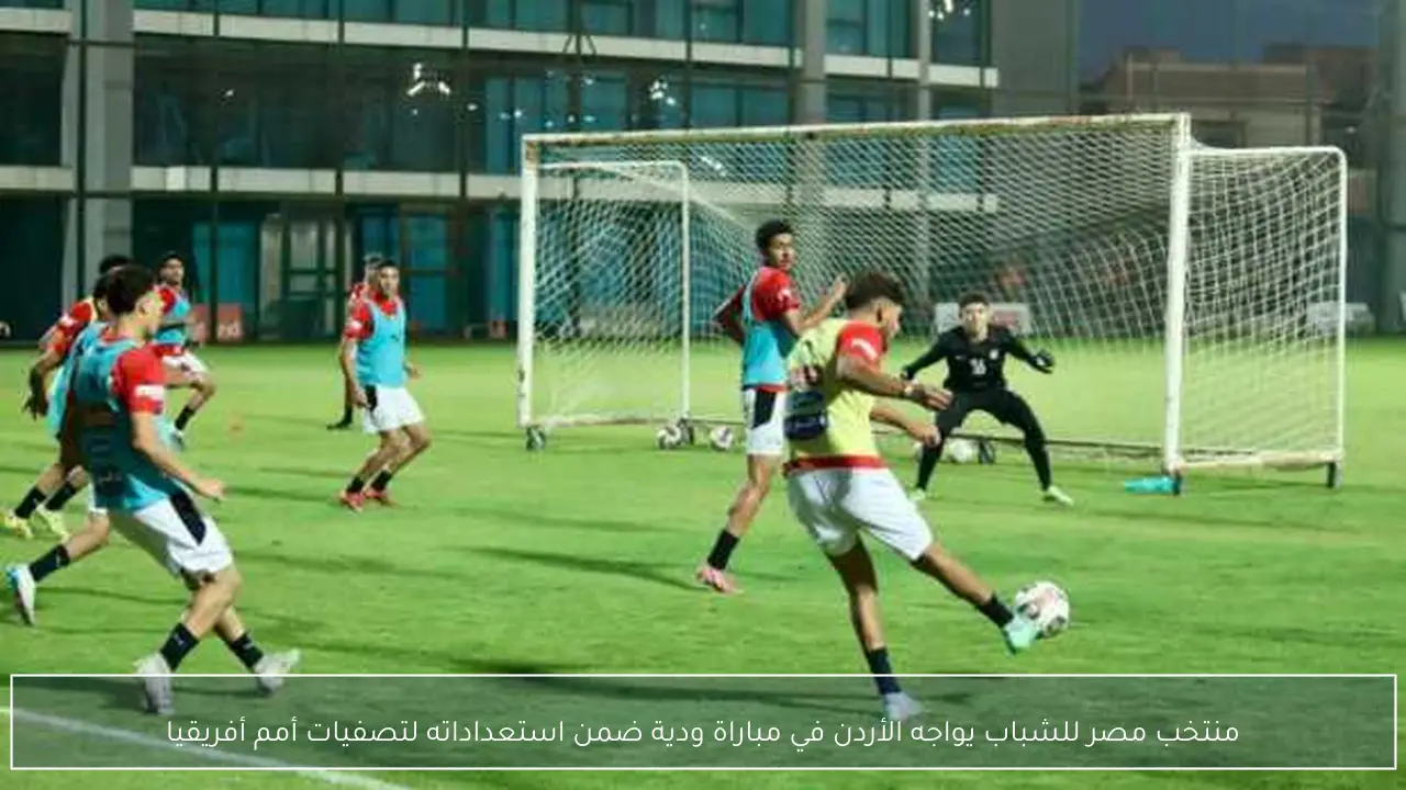 منتخب مصر للشباب يواجه الأردن في مباراة ودية ضمن استعداداته لتصفيات أمم أفريقيا