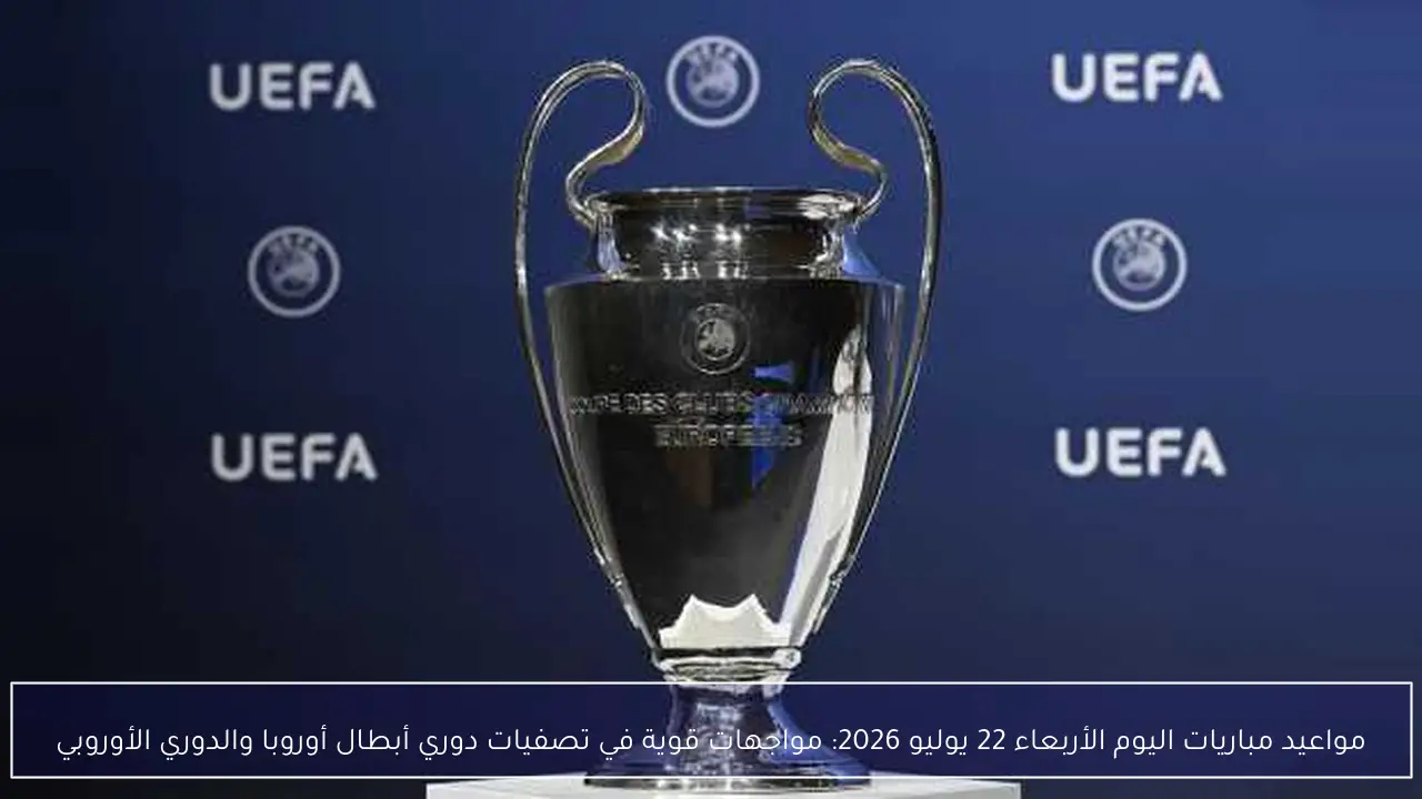 مواعيد مباريات اليوم الأربعاء 22 يوليو 2026: مواجهات قوية في تصفيات دوري أبطال أوروبا والدوري الأوروبي