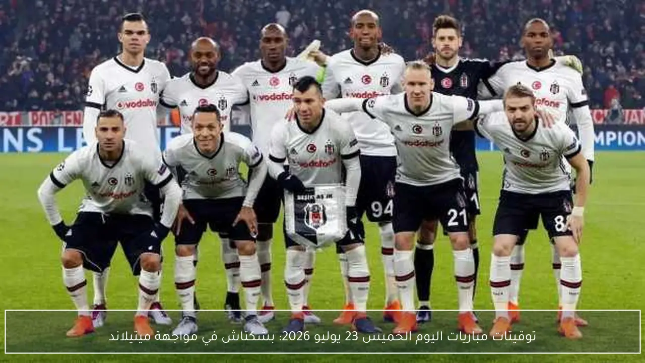 توقيتات مباريات اليوم الخميس 23 يوليو 2026: بشكتاش في مواجهة ميتيلاند