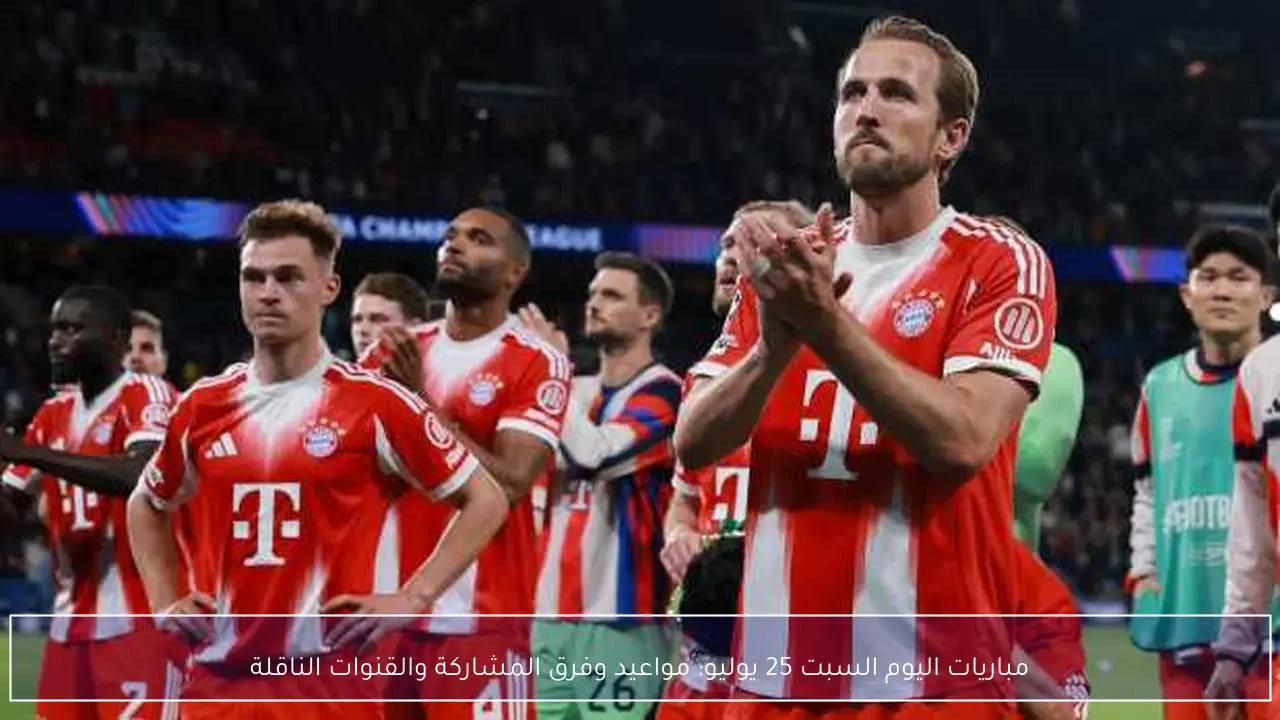 مباريات اليوم السبت 25 يوليو: مواعيد وفرق المشاركة والقنوات الناقلة
