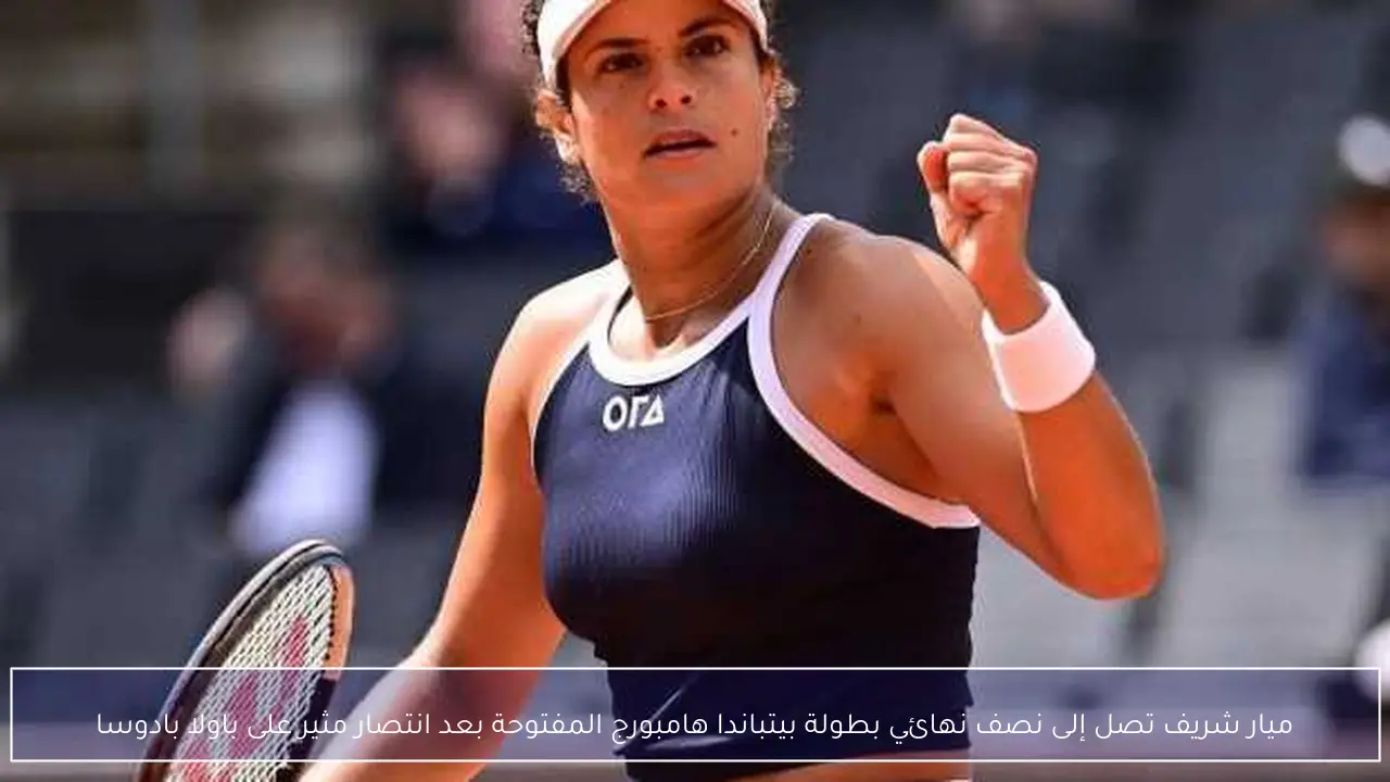 ميار شريف تصل إلى نصف نهائي بطولة بيتباندا هامبورج المفتوحة بعد انتصار مثير على باولا بادوسا