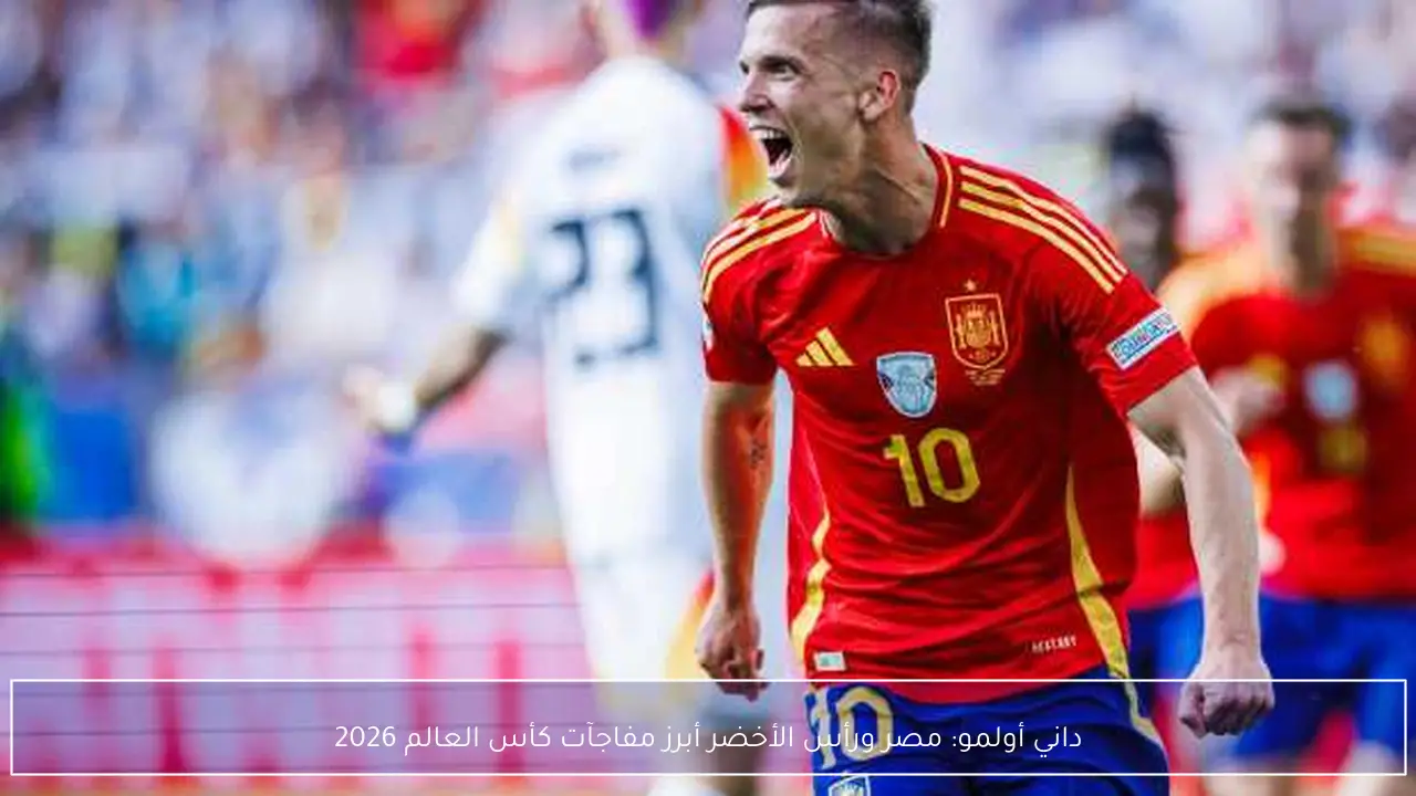 داني أولمو: مصر ورأس الأخضر أبرز مفاجآت كأس العالم 2026