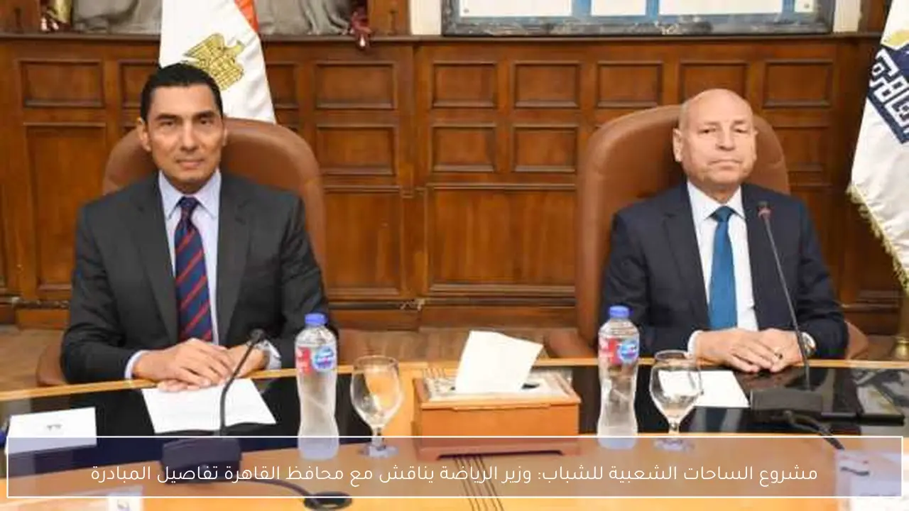مشروع الساحات الشعبية للشباب: وزير الرياضة يناقش مع محافظ القاهرة تفاصيل المبادرة