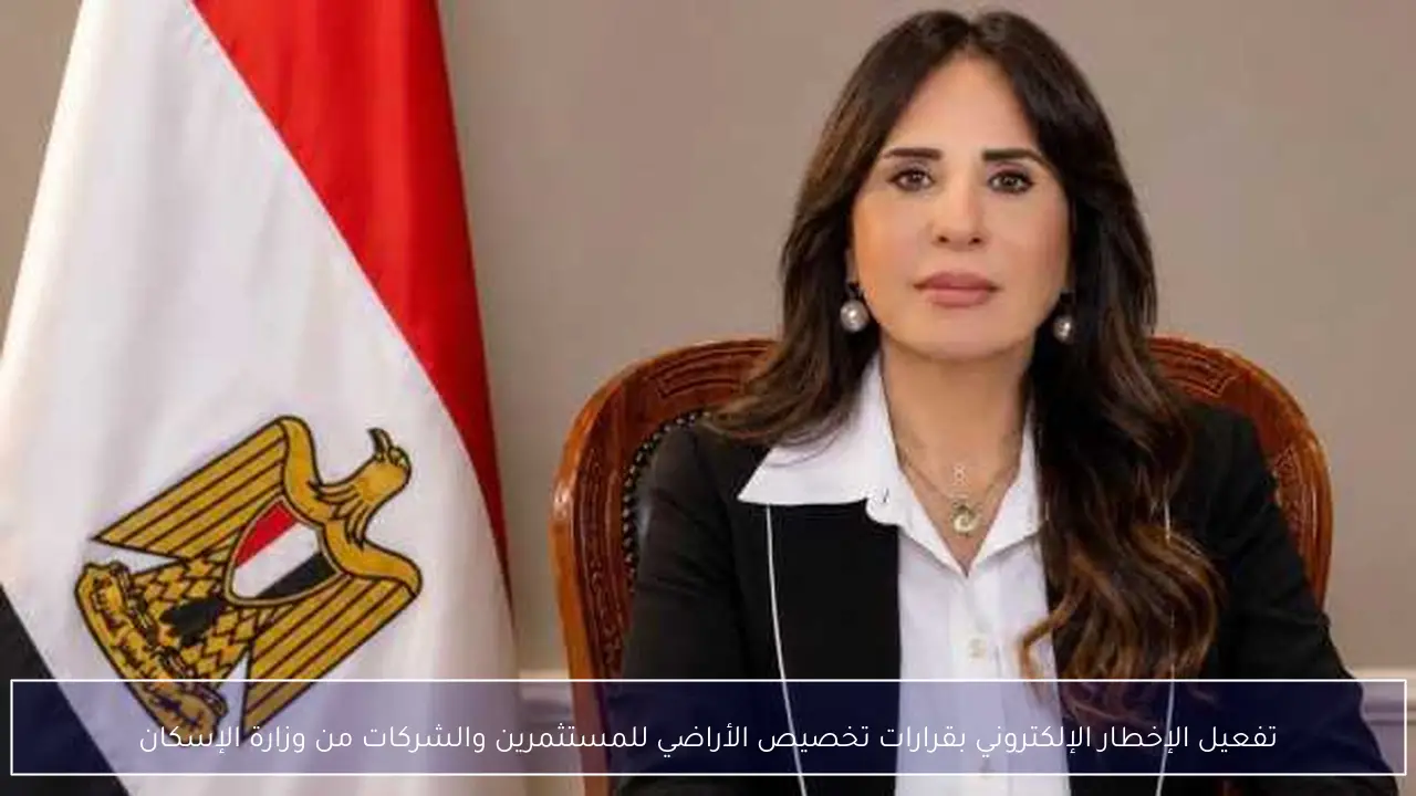 تفعيل الإخطار الإلكتروني بقرارات تخصيص الأراضي للمستثمرين والشركات من وزارة الإسكان