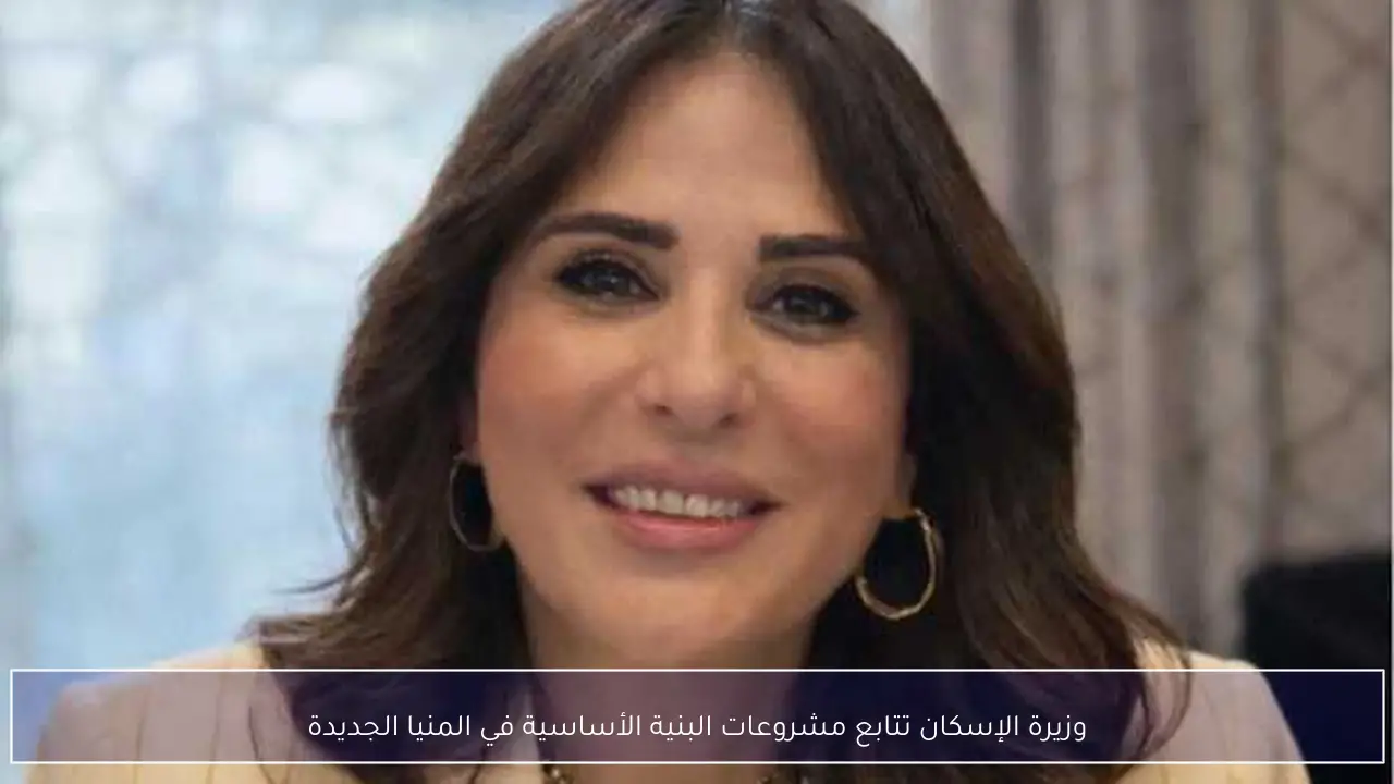 وزيرة الإسكان تتابع مشروعات البنية الأساسية في المنيا الجديدة