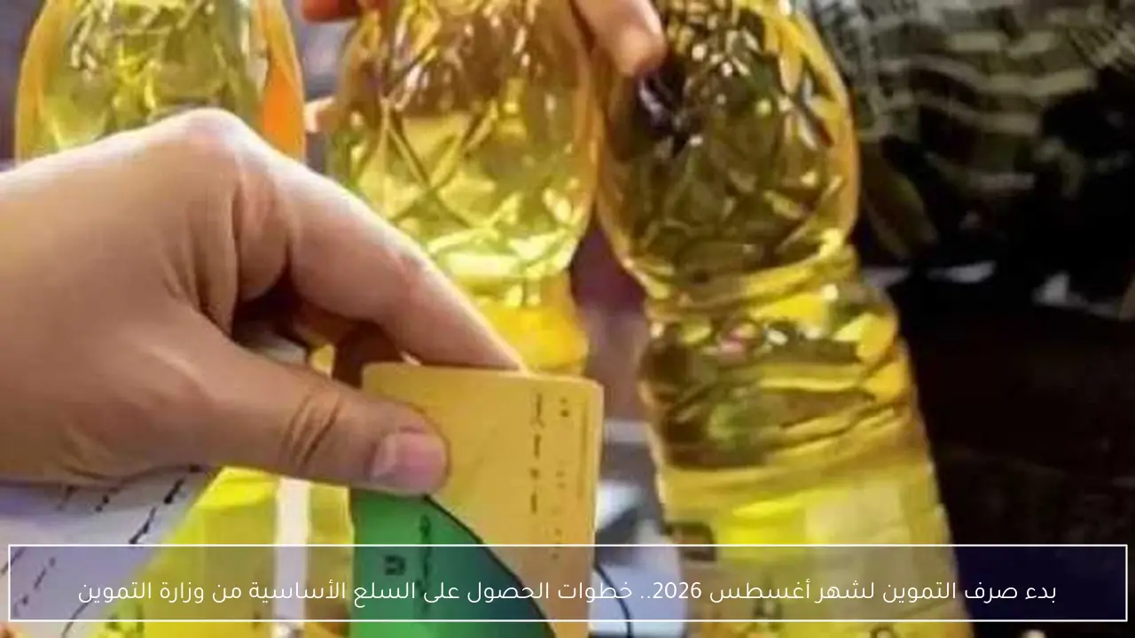 بدء صرف التموين لشهر أغسطس 2026.. خطوات الحصول على السلع الأساسية من وزارة التموين
