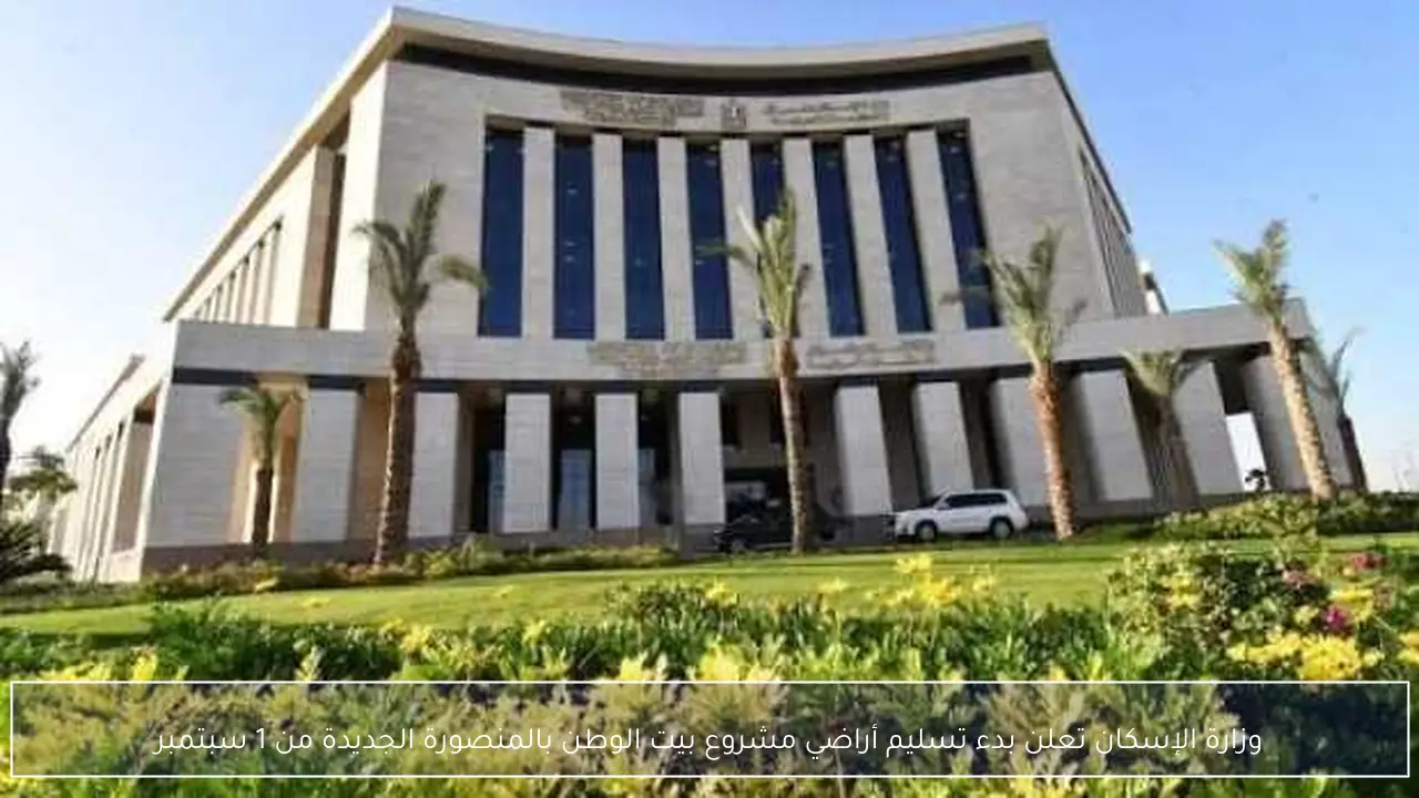 وزارة الإسكان تعلن بدء تسليم أراضي مشروع بيت الوطن بالمنصورة الجديدة من 1 سبتمبر