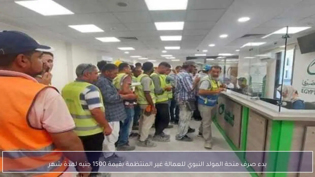 بدء صرف منحة المولد النبوي للعمالة غير المنتظمة بقيمة 1500 جنيه لمدة شهر