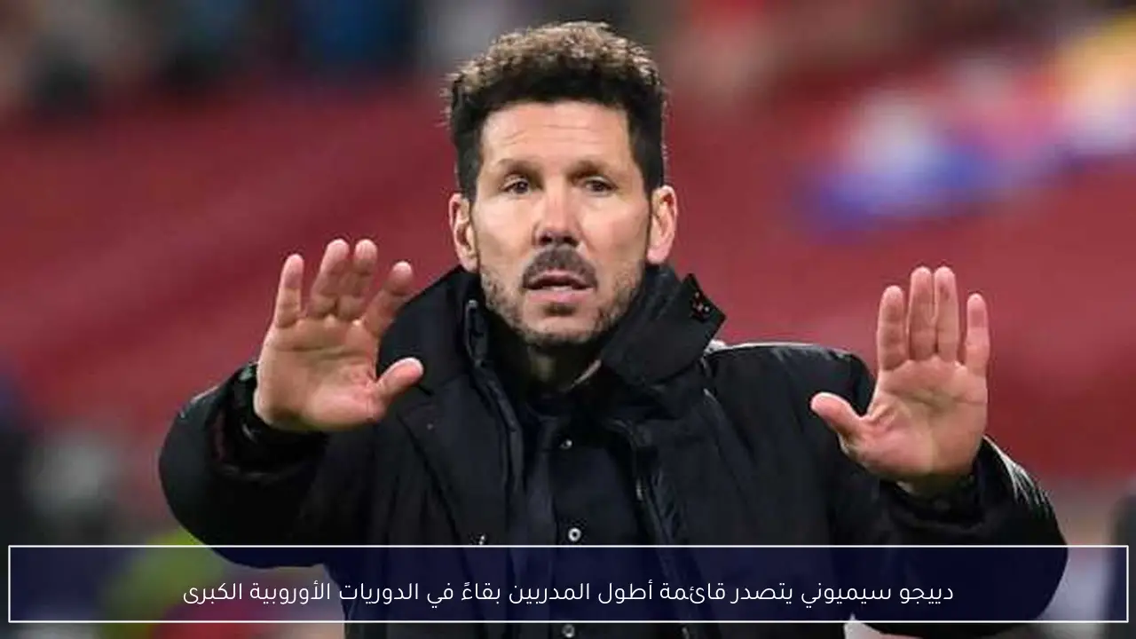 دييجو سيميوني يتصدر قائمة أطول المدربين بقاءً في الدوريات الأوروبية الكبرى