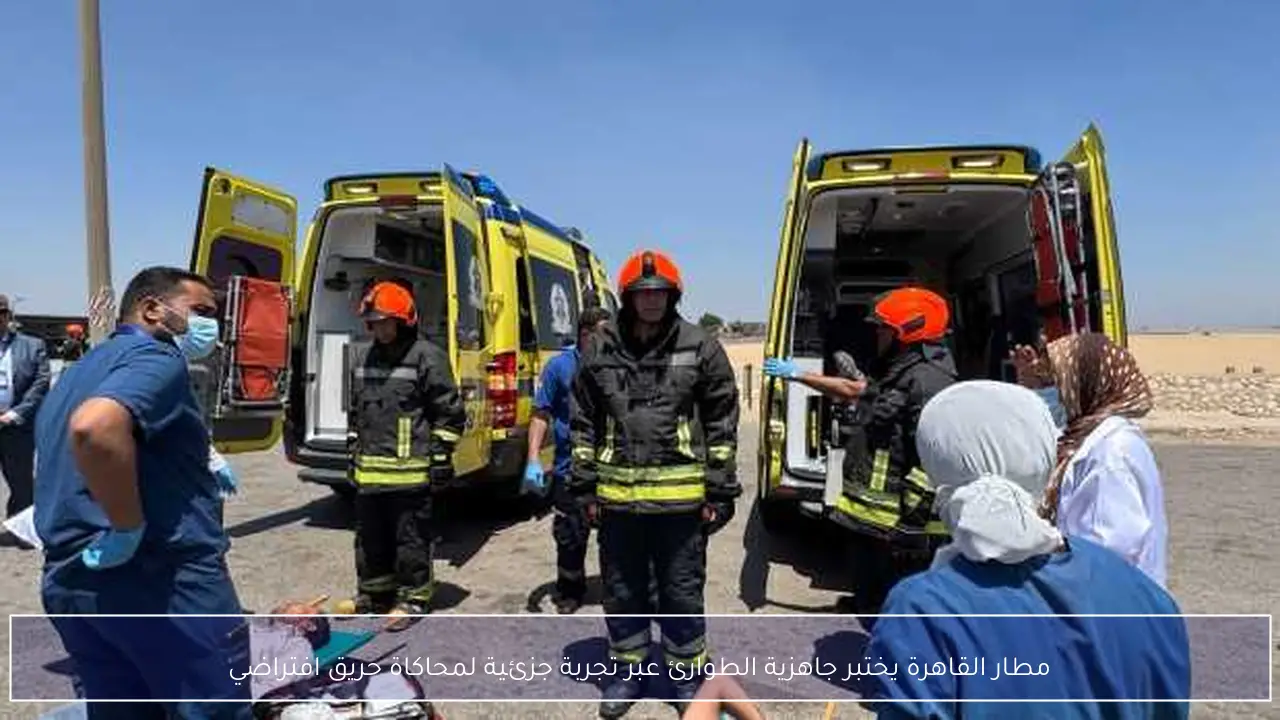 مطار القاهرة يختبر جاهزية الطوارئ عبر تجربة جزئية لمحاكاة حريق افتراضي