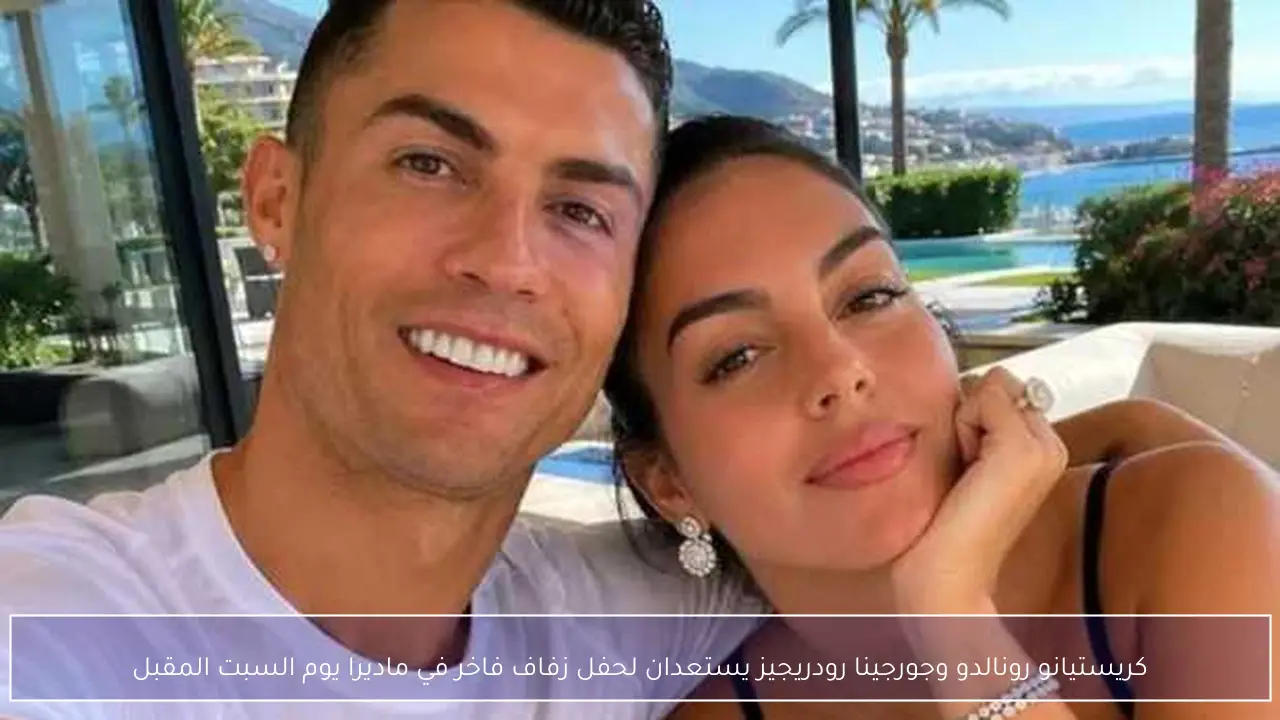 كريستيانو رونالدو وجورجينا رودريجيز يستعدان لحفل زفاف فاخر في ماديرا يوم السبت المقبل