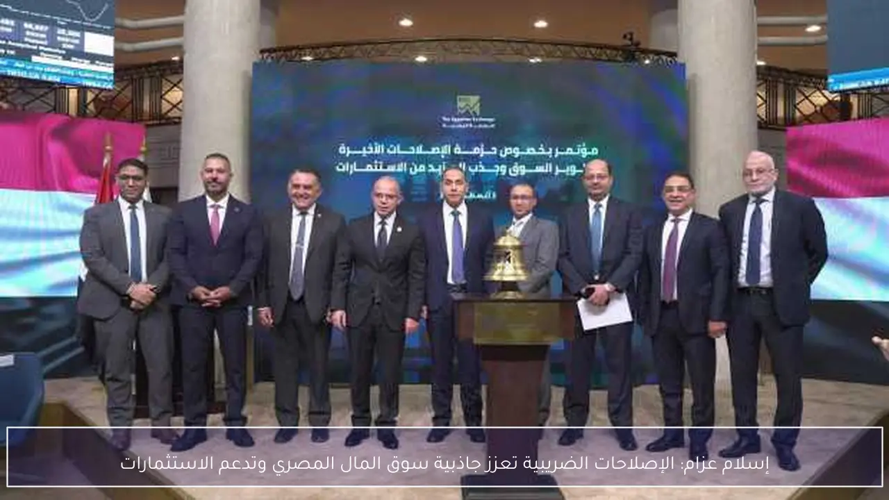 إسلام عزام: الإصلاحات الضريبية تعزز جاذبية سوق المال المصري وتدعم الاستثمارات