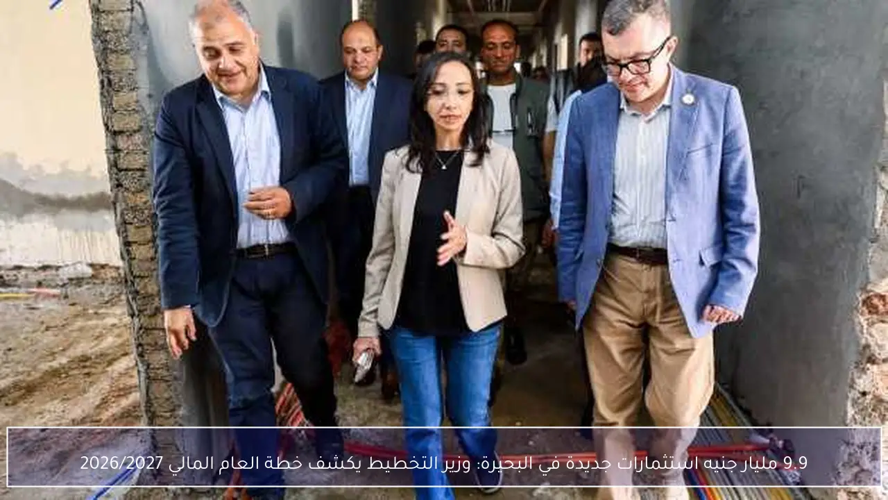 9.9 مليار جنيه استثمارات جديدة في البحيرة: وزير التخطيط يكشف خطة العام المالي 2026/2027