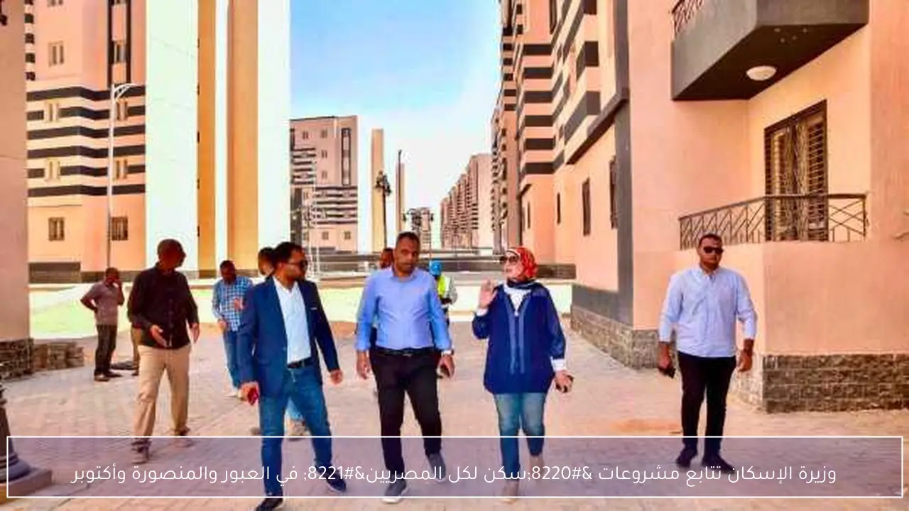 وزيرة الإسكان تتابع مشروعات “سكن لكل المصريين” في العبور والمنصورة وأكتوبر
