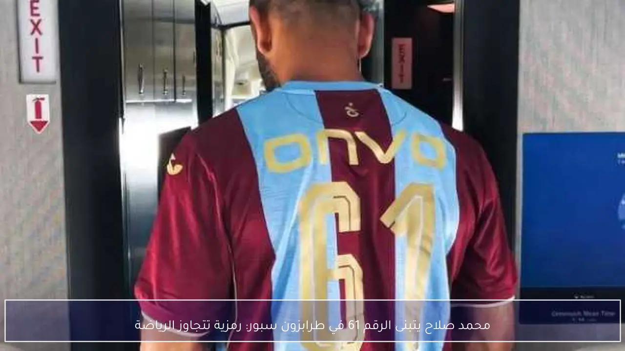 محمد صلاح يتبنى الرقم 61 في طرابزون سبور: رمزية تتجاوز الرياضة