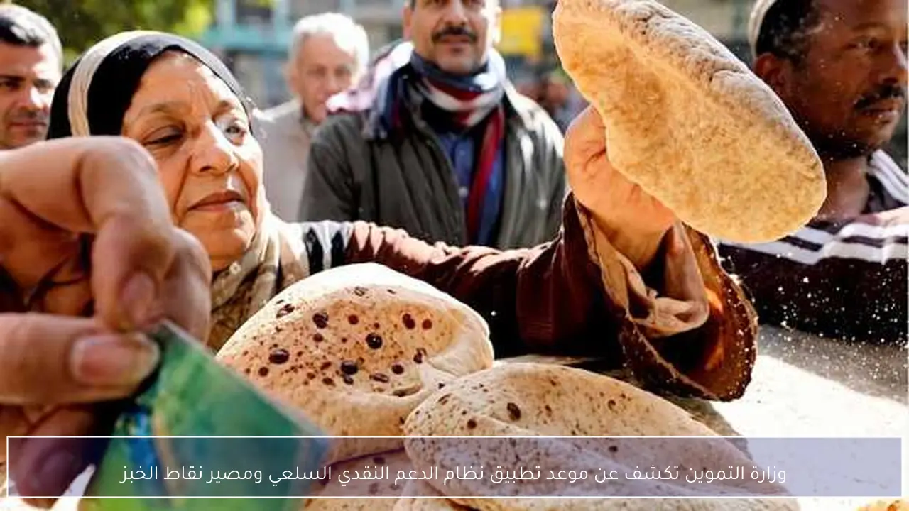وزارة التموين تكشف عن موعد تطبيق نظام الدعم النقدي السلعي ومصير نقاط الخبز