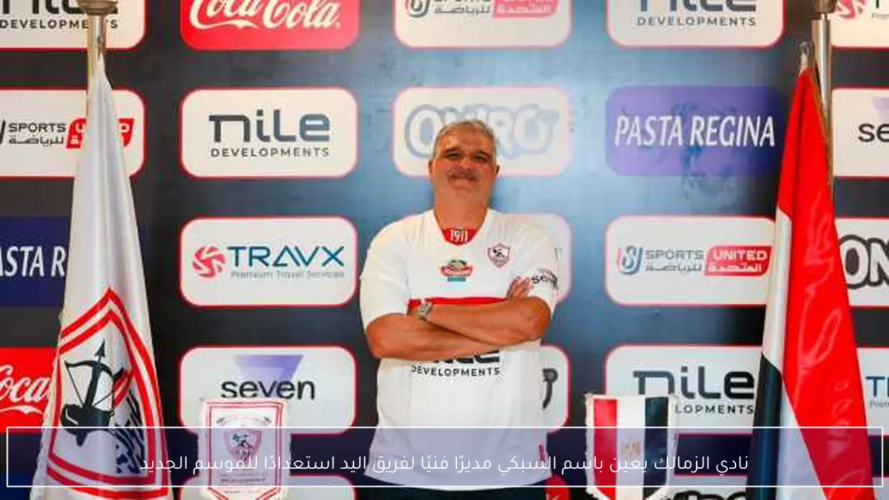 نادي الزمالك يعين باسم السبكي مديرًا فنيًا لفريق اليد استعدادًا للموسم الجديد