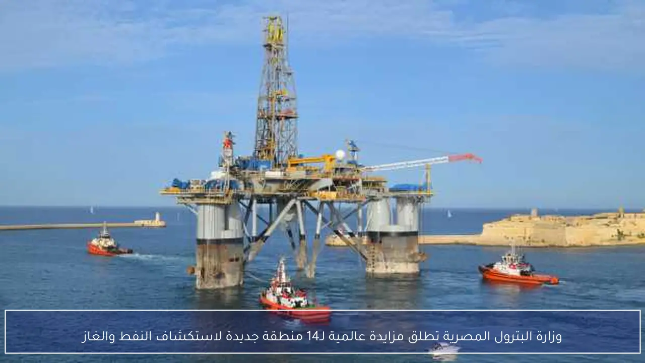 وزارة البترول المصرية تطلق مزايدة عالمية لـ14 منطقة جديدة لاستكشاف النفط والغاز