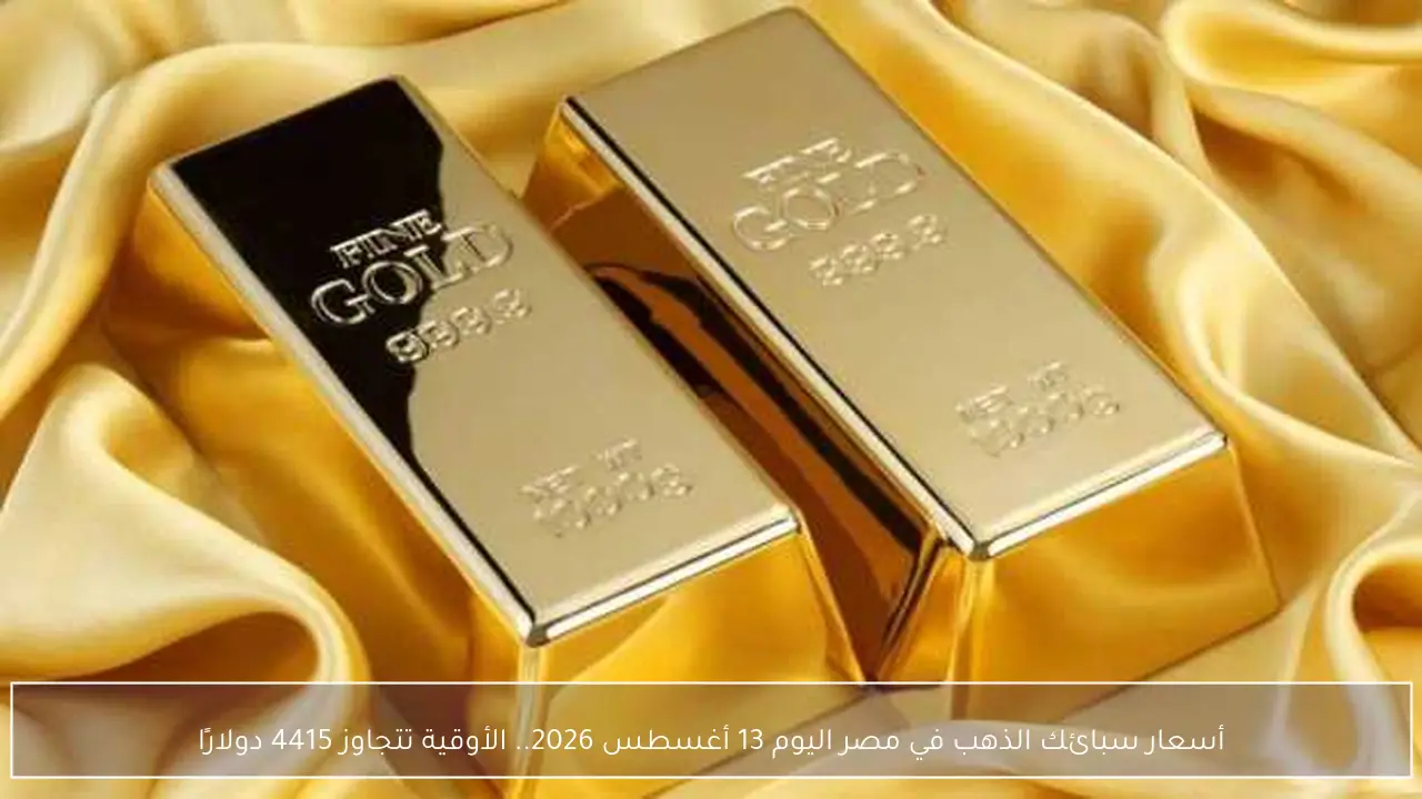 أسعار سبائك الذهب في مصر اليوم 13 أغسطس 2026.. الأوقية تتجاوز 4415 دولارًا
