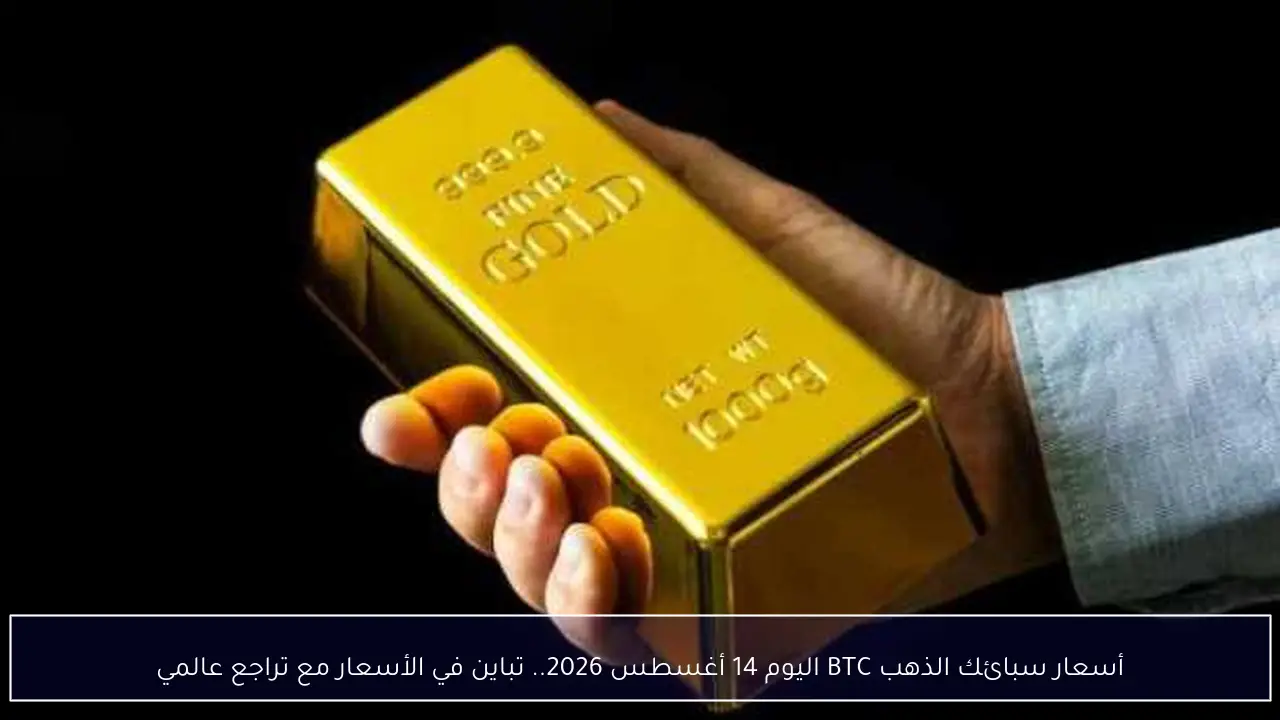 أسعار سبائك الذهب BTC اليوم 14 أغسطس 2026.. تباين في الأسعار مع تراجع عالمي