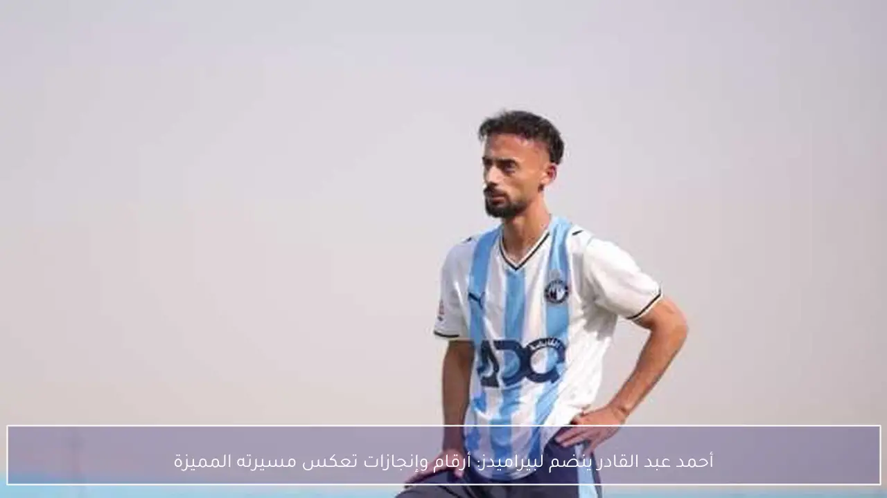 أحمد عبد القادر ينضم لبيراميدز: أرقام وإنجازات تعكس مسيرته المميزة