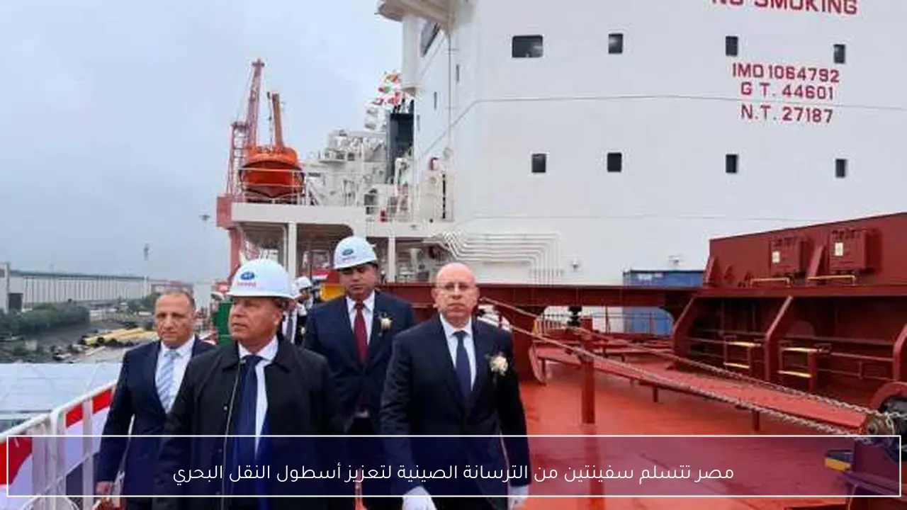 مصر تتسلم سفينتين من الترسانة الصينية لتعزيز أسطول النقل البحري