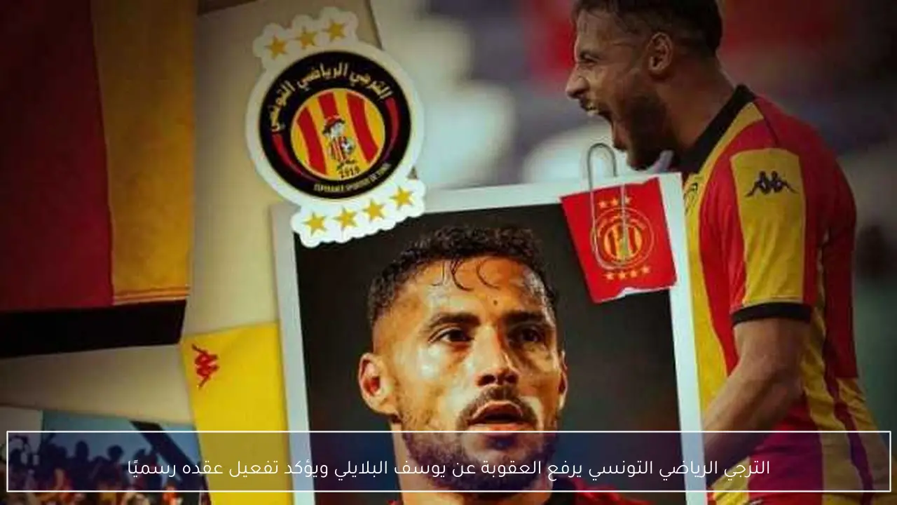 الترجي الرياضي التونسي يرفع العقوبة عن يوسف البلايلي ويؤكد تفعيل عقده رسميًا