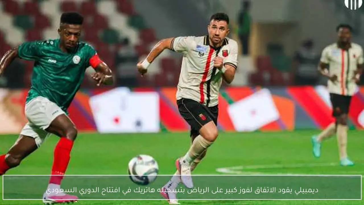 ديمبيلي يقود الاتفاق لفوز كبير على الرياض بتسجيله هاتريك في افتتاح الدوري السعودي