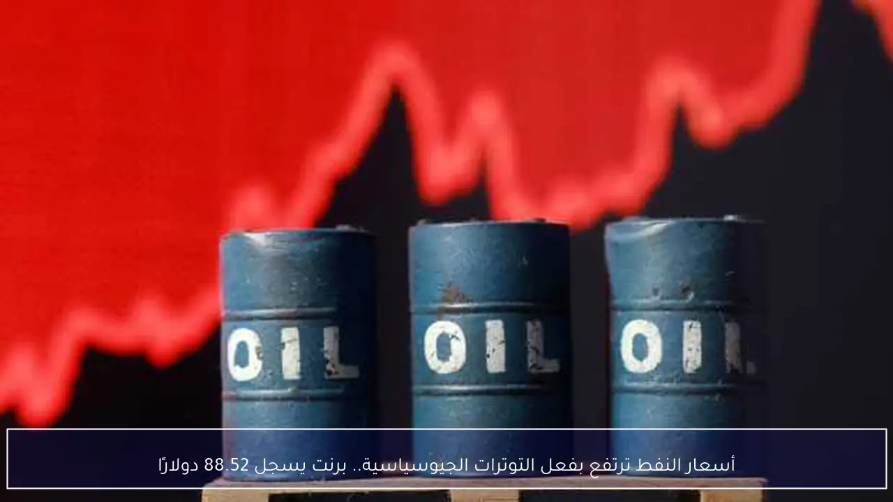 أسعار النفط ترتفع بفعل التوترات الجيوسياسية.. برنت يسجل 88.52 دولارًا