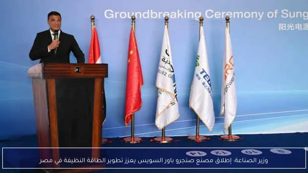 وزير الصناعة: إطلاق مصنع صنجرو باور السويس يعزز تطوير الطاقة النظيفة في مصر